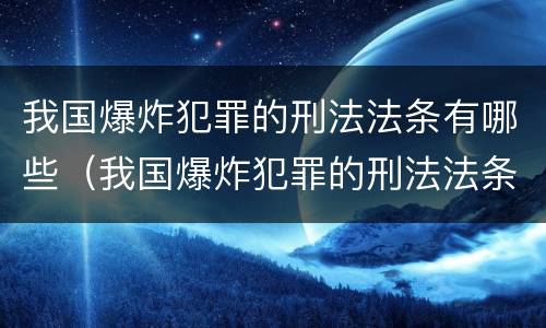 我国爆炸犯罪的刑法法条有哪些（我国爆炸犯罪的刑法法条有哪些内容）