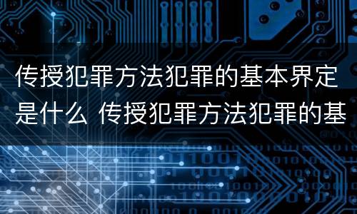 传授犯罪方法犯罪的基本界定是什么 传授犯罪方法犯罪的基本界定是什么意思