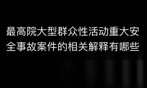 最高院大型群众性活动重大安全事故案件的相关解释有哪些内容