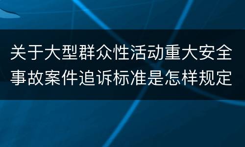 关于大型群众性活动重大安全事故案件追诉标准是怎样规定