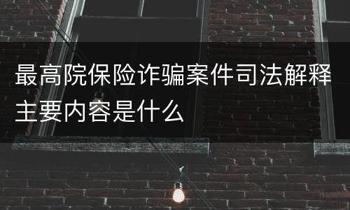 最高院保险诈骗案件司法解释主要内容是什么