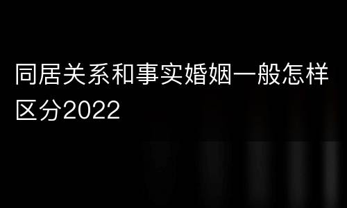 同居关系和事实婚姻一般怎样区分2022