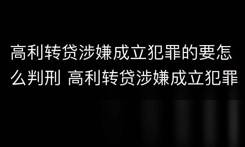 高利转贷涉嫌成立犯罪的要怎么判刑 高利转贷涉嫌成立犯罪的要怎么判刑呢