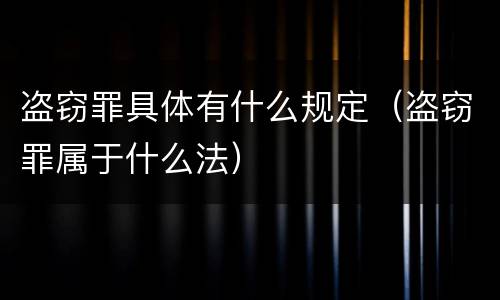 盗窃罪具体有什么规定（盗窃罪属于什么法）