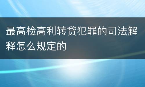 最高检高利转贷犯罪的司法解释怎么规定的