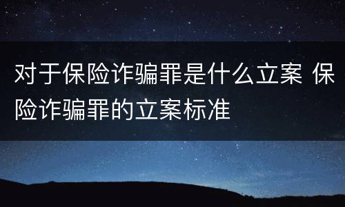 对于保险诈骗罪是什么立案 保险诈骗罪的立案标准