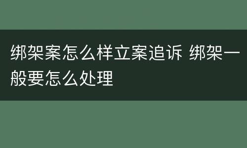 绑架案怎么样立案追诉 绑架一般要怎么处理