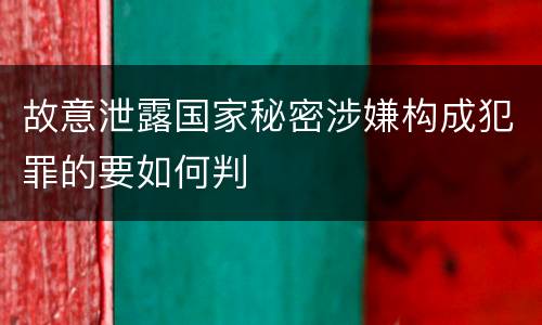 故意泄露国家秘密涉嫌构成犯罪的要如何判