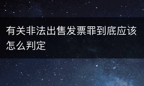 有关非法出售发票罪到底应该怎么判定