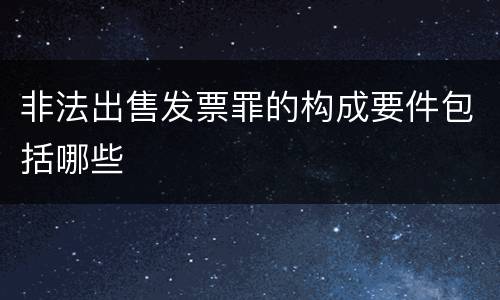 非法出售发票罪的构成要件包括哪些