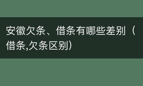 安徽欠条、借条有哪些差别（借条,欠条区别）