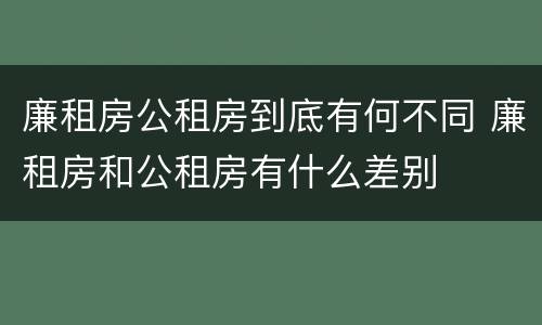 廉租房公租房到底有何不同 廉租房和公租房有什么差别