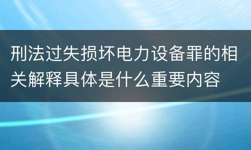 刑法过失损坏电力设备罪的相关解释具体是什么重要内容