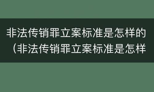 非法传销罪立案标准是怎样的（非法传销罪立案标准是怎样的处罚）