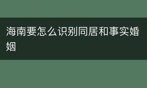 海南要怎么识别同居和事实婚姻