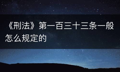 《刑法》第一百三十三条一般怎么规定的