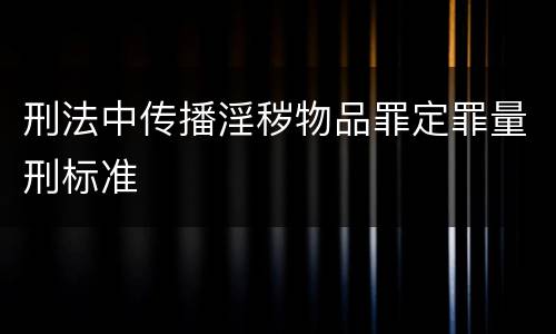 刑法中传播淫秽物品罪定罪量刑标准