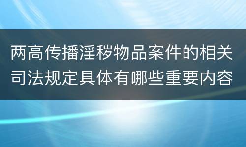 两高传播淫秽物品案件的相关司法规定具体有哪些重要内容