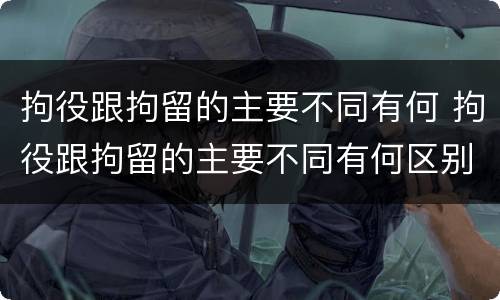 拘役跟拘留的主要不同有何 拘役跟拘留的主要不同有何区别