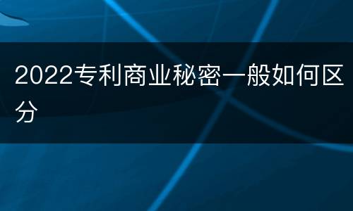 2022专利商业秘密一般如何区分