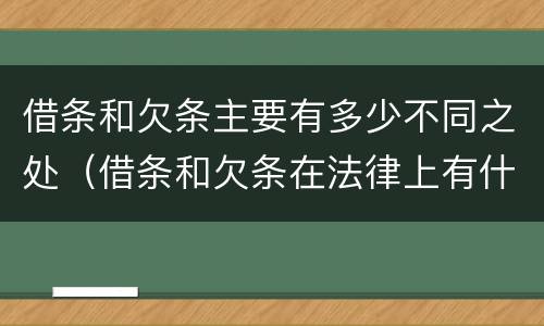 借条和欠条主要有多少不同之处（借条和欠条在法律上有什么不一样的地方）