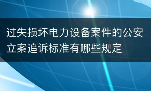 过失损坏电力设备案件的公安立案追诉标准有哪些规定