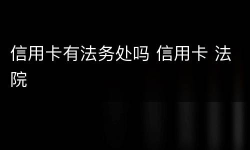 信用卡有法务处吗 信用卡 法院