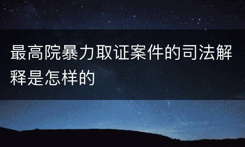 最高院暴力取证案件的司法解释是怎样的