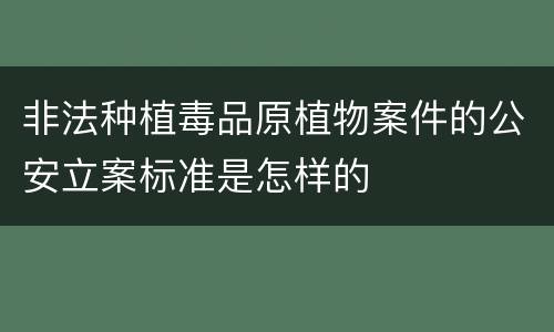 非法种植毒品原植物案件的公安立案标准是怎样的