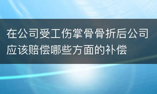 在公司受工伤掌骨骨折后公司应该赔偿哪些方面的补偿