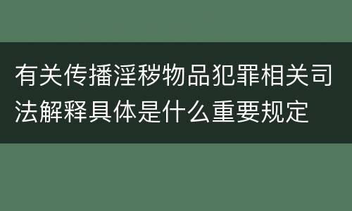 有关传播淫秽物品犯罪相关司法解释具体是什么重要规定