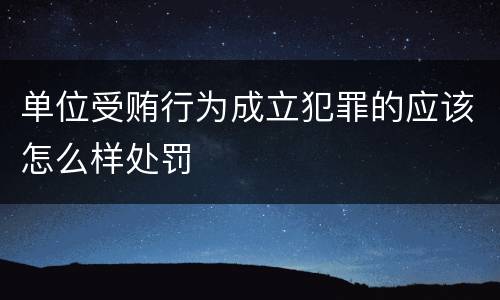 单位受贿行为成立犯罪的应该怎么样处罚