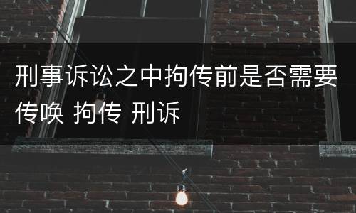 刑事诉讼之中拘传前是否需要传唤 拘传 刑诉