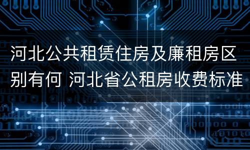 河北公共租赁住房及廉租房区别有何 河北省公租房收费标准