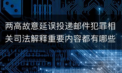 两高故意延误投递邮件犯罪相关司法解释重要内容都有哪些