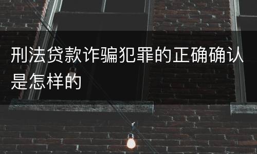 刑法贷款诈骗犯罪的正确确认是怎样的