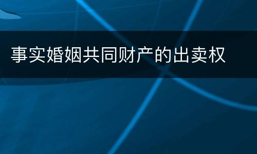 事实婚姻共同财产的出卖权