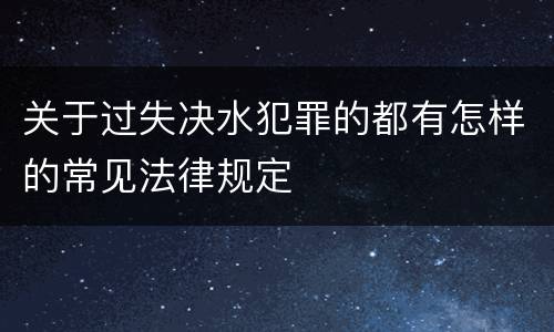 关于过失决水犯罪的都有怎样的常见法律规定