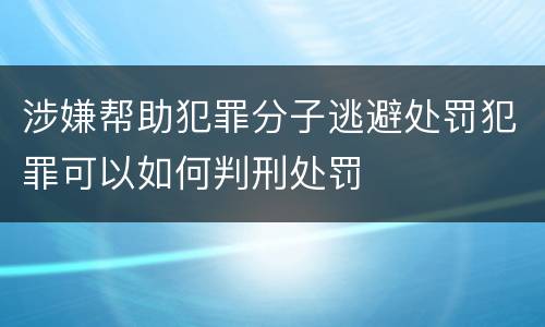 涉嫌帮助犯罪分子逃避处罚犯罪可以如何判刑处罚