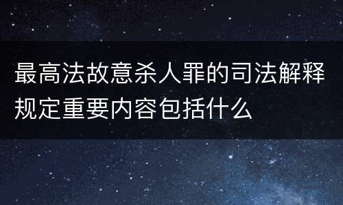 最高法故意杀人罪的司法解释规定重要内容包括什么