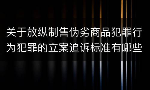 关于放纵制售伪劣商品犯罪行为犯罪的立案追诉标准有哪些规定