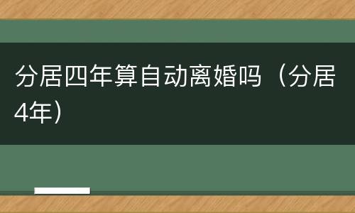 分居四年算自动离婚吗（分居4年）