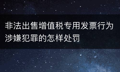 非法出售增值税专用发票行为涉嫌犯罪的怎样处罚