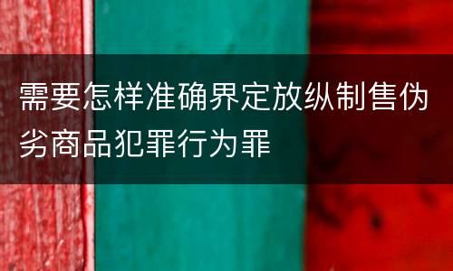 需要怎样准确界定放纵制售伪劣商品犯罪行为罪