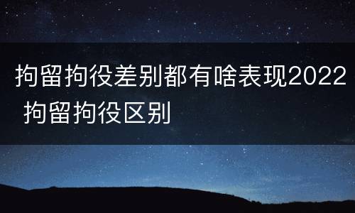 拘留拘役差别都有啥表现2022 拘留拘役区别