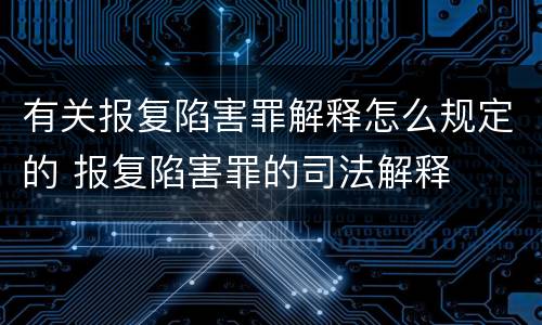 有关报复陷害罪解释怎么规定的 报复陷害罪的司法解释