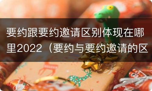 要约跟要约邀请区别体现在哪里2022（要约与要约邀请的区别是什么）