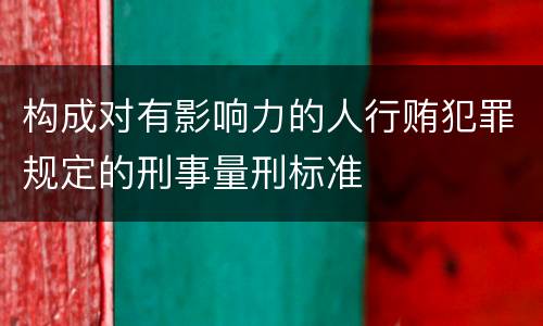 构成对有影响力的人行贿犯罪规定的刑事量刑标准