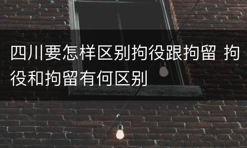 四川要怎样区别拘役跟拘留 拘役和拘留有何区别