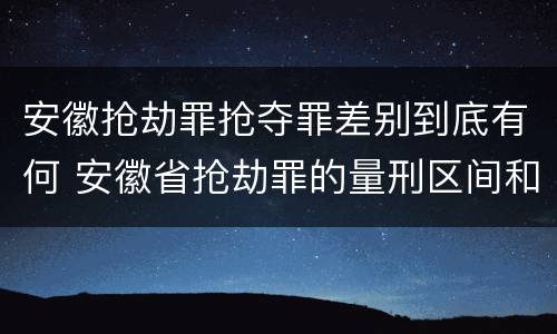 安徽抢劫罪抢夺罪差别到底有何 安徽省抢劫罪的量刑区间和量刑情节